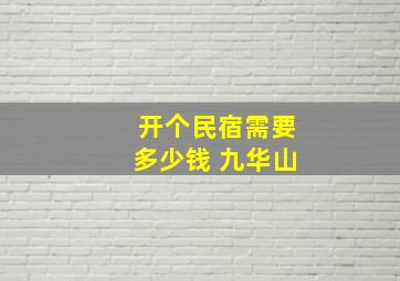 开个民宿需要多少钱 九华山